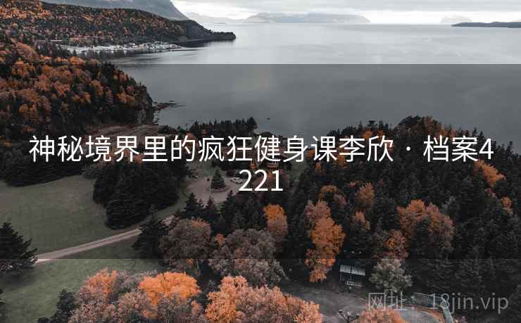 神秘境界里的疯狂健身课李欣 · 档案4221  第1张