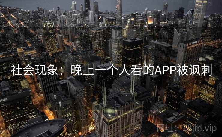 社会现象:晚上一个人看的APP被讽刺