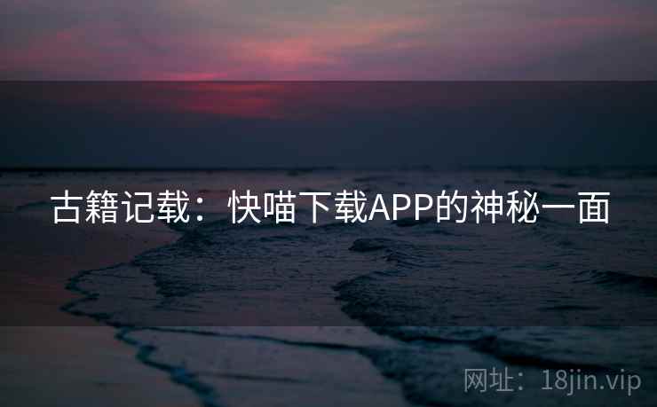古籍记载：快喵下载APP的神秘一面  第1张