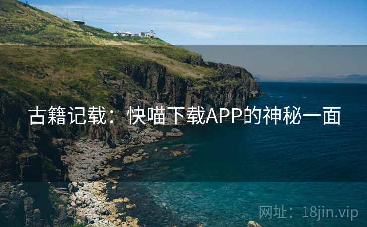 古籍记载：快喵下载APP的神秘一面  第2张