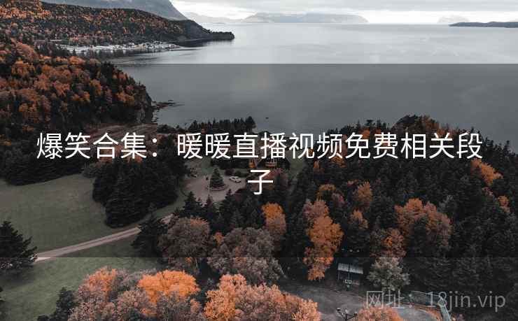 爆笑合集：暖暖直播视频免费相关段子