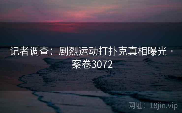 记者调查：剧烈运动打扑克真相曝光 · 案卷3072