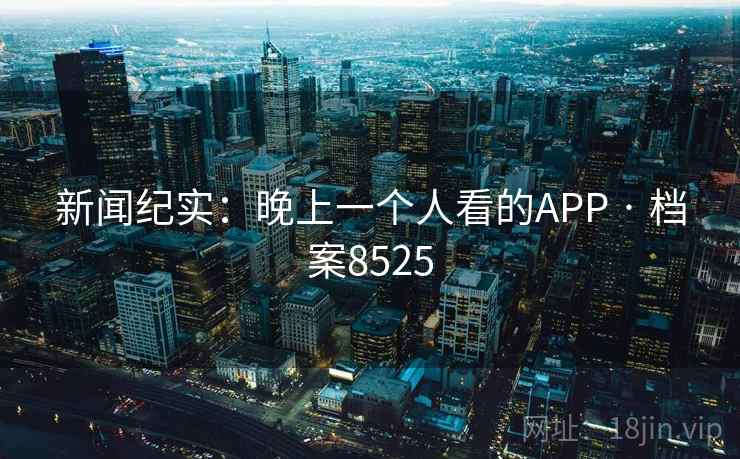 新闻纪实：晚上一个人看的APP · 档案8525  第1张