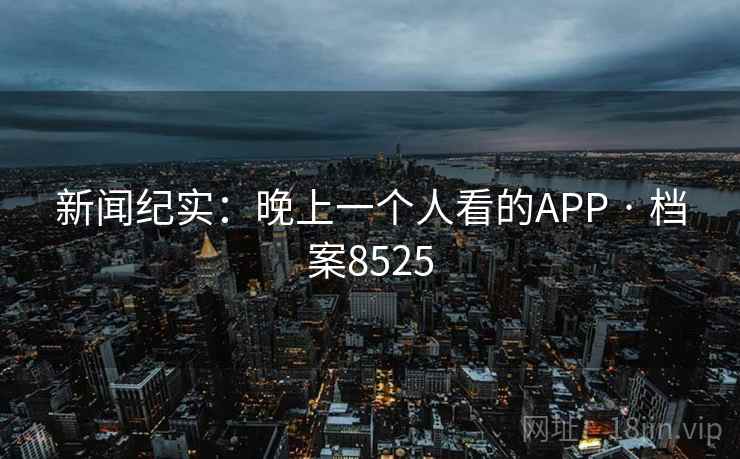 新闻纪实：晚上一个人看的APP · 档案8525  第2张
