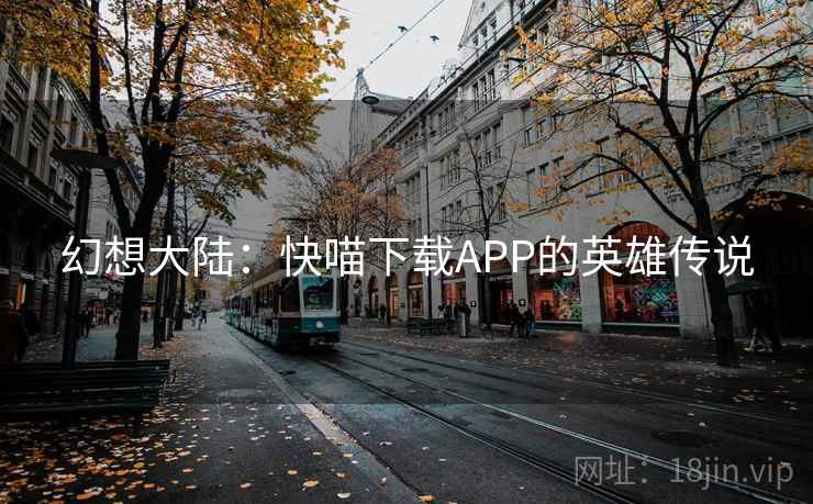 幻想大陆：快喵下载APP的英雄传说  第1张