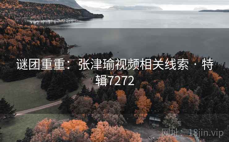 谜团重重：张津瑜视频相关线索 · 特辑7272