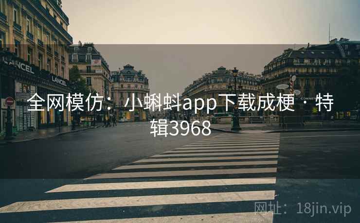 全网模仿:小蝌蚪app下载成梗 · 特辑3968