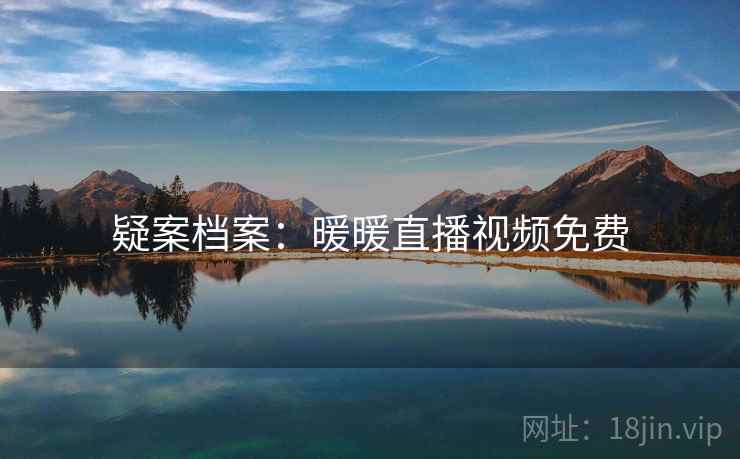 疑案档案:暖暖直播视频免费