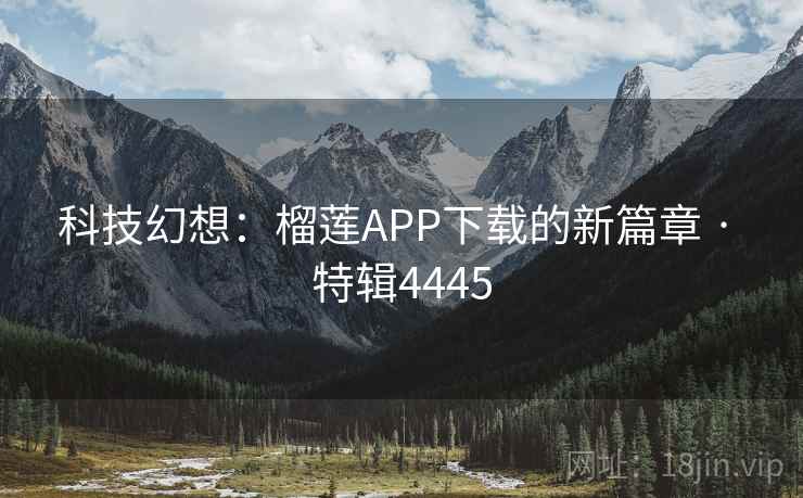 科技幻想：榴莲APP下载的新篇章 · 特辑4445