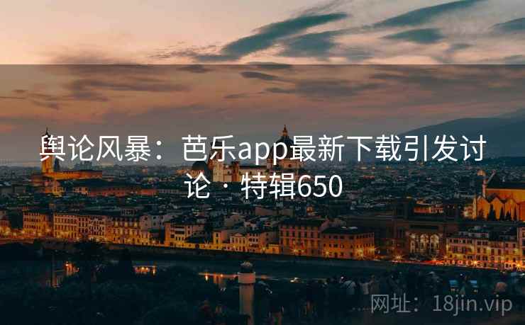 舆论风暴:芭乐app最新下载引发讨论 · 特辑650 第1张 舆论风暴:芭乐app最新下载引发讨论 · 特辑650 第1张