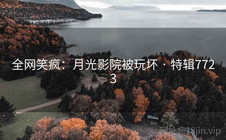 全网笑疯:月光影院被玩坏 · 特辑7723