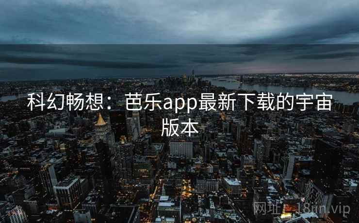 科幻畅想：芭乐app最新下载的宇宙版本