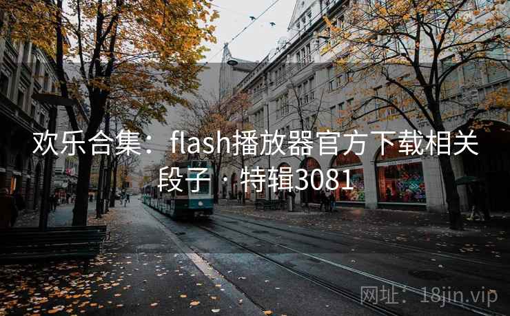 欢乐合集:flash播放器官方下载相关段子 · 特辑3081
