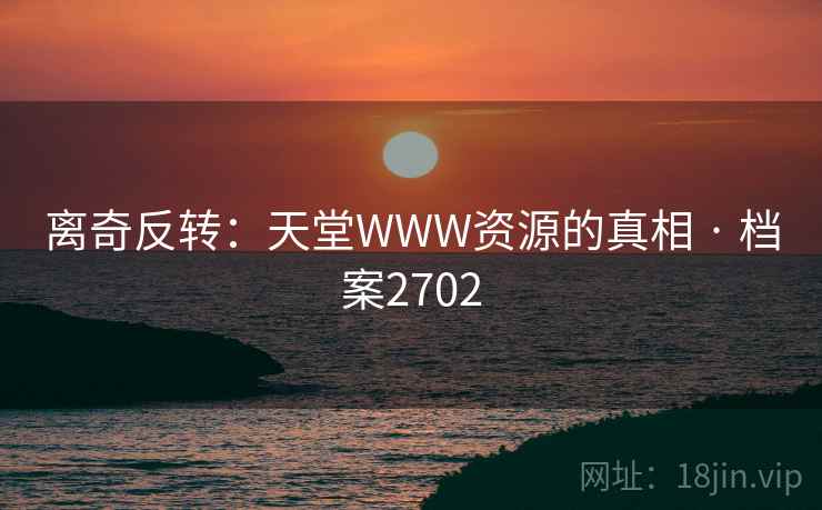 离奇反转:天堂WWW资源的真相 · 档案2702