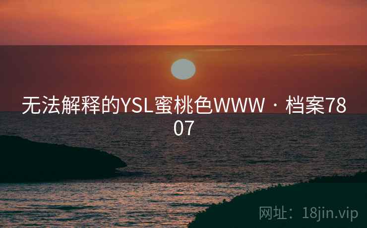无法解释的YSL蜜桃色WWW · 档案7807