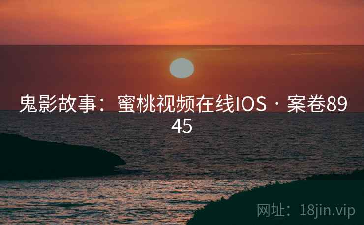 鬼影故事:蜜桃视频在线IOS · 案卷8945