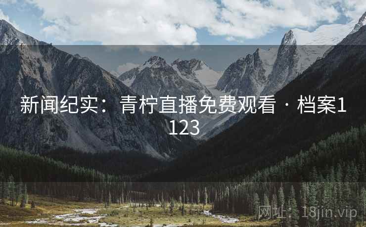 新闻纪实：青柠直播免费观看 · 档案1123