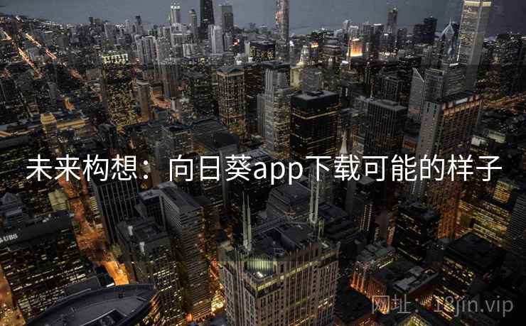 未来构想：向日葵app下载可能的样子