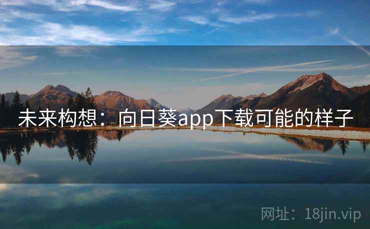 未来构想：向日葵app下载可能的样子