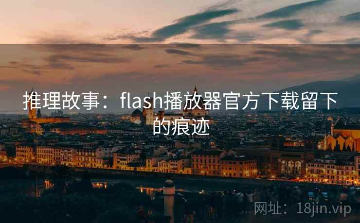 推理故事:flash播放器官方下载留下的痕迹