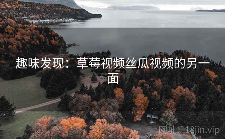 趣味发现:草莓视频丝瓜视频的另一面