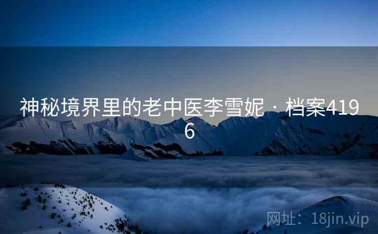 神秘境界里的老中医李雪妮 · 档案4196