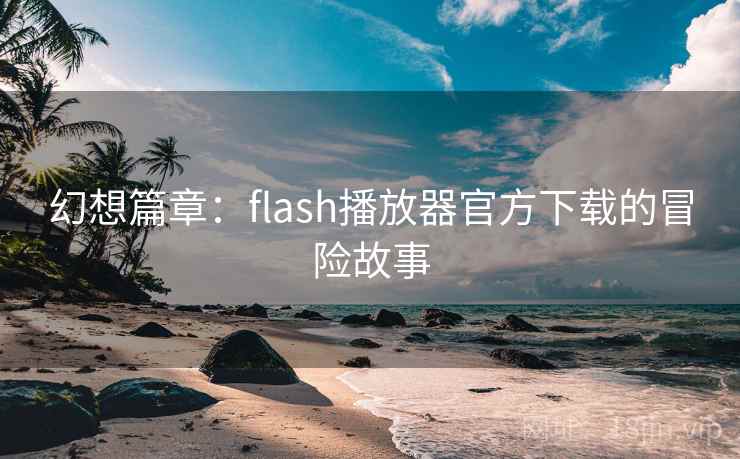 幻想篇章:flash播放器官方下载的冒险故事