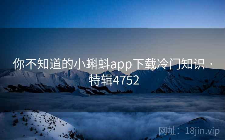 你不知道的小蝌蚪app下载冷门知识 · 特辑4752