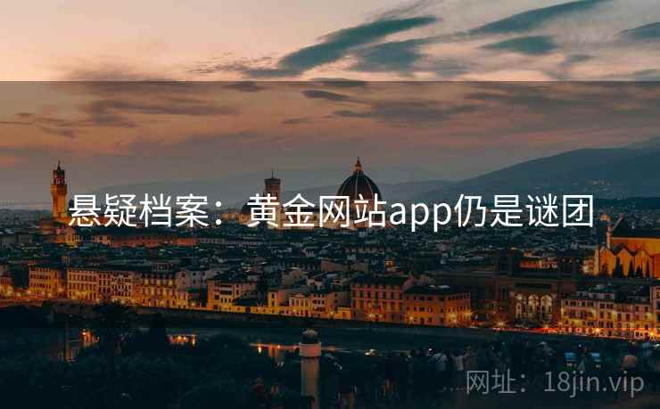 悬疑档案：黄金网站app仍是谜团
