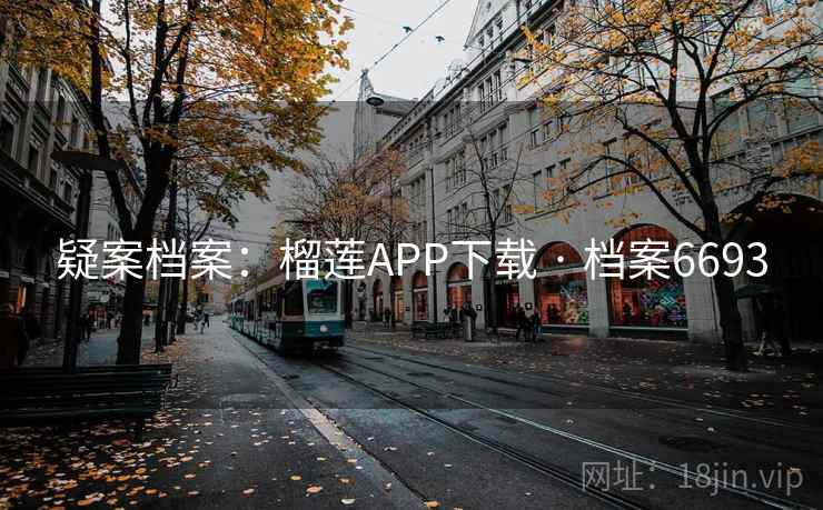 疑案档案：榴莲APP下载 · 档案6693