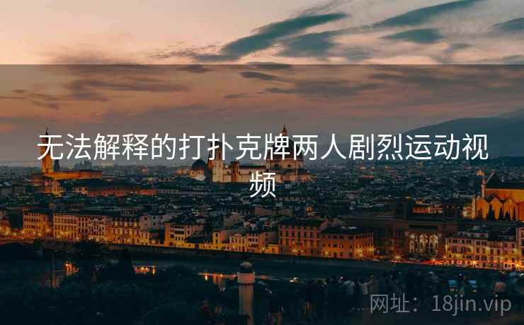 无法解释的打扑克牌两人剧烈运动视频 第3张 无法解释的打扑克牌两人剧烈运动视频 第3张