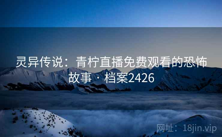 灵异传说：青柠直播免费观看的恐怖故事 · 档案2426
