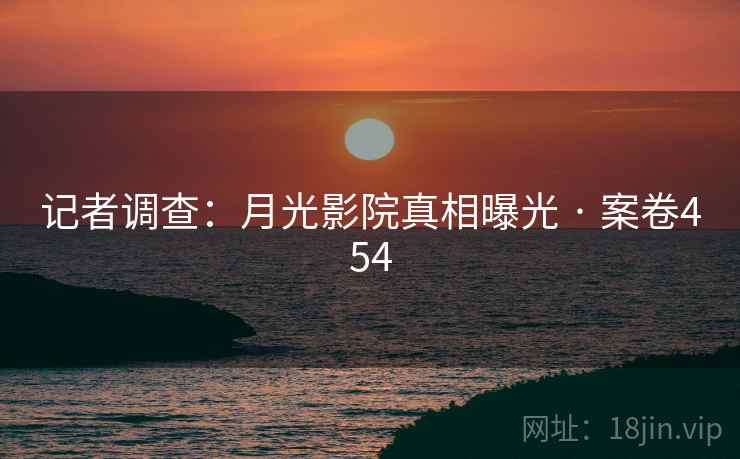 记者调查：月光影院真相曝光 · 案卷454  第1张
