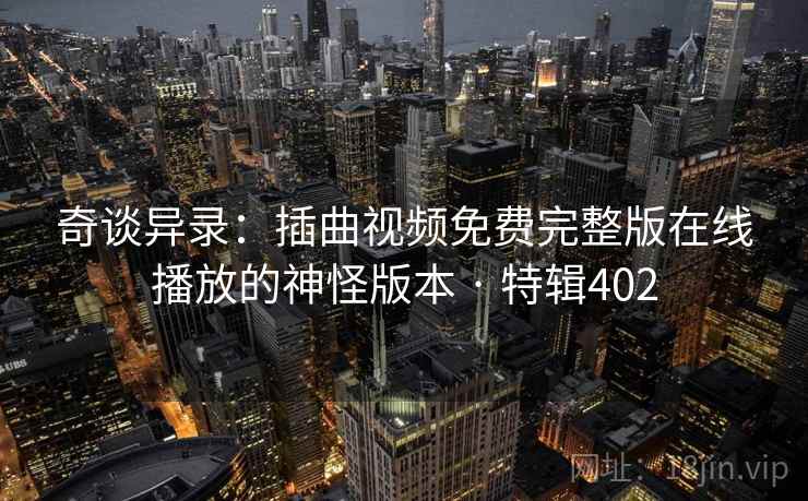 奇谈异录:插曲视频免费完整版在线播放的神怪版本 · 特辑402