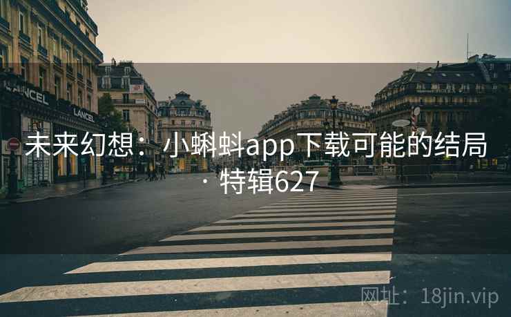 未来幻想：小蝌蚪app下载可能的结局 · 特辑627
