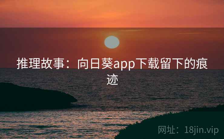 推理故事:向日葵app下载留下的痕迹