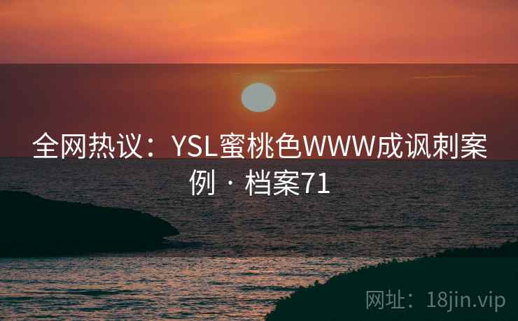 全网热议:YSL蜜桃色WWW成讽刺案例 · 档案71