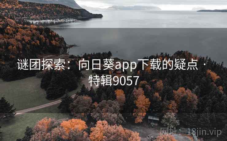 谜团探索:向日葵app下载的疑点 · 特辑9057